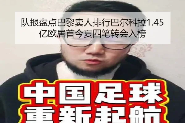 队报盘点巴黎卖人排行巴尔科拉1.45亿欧居首今夏四笔转会入榜